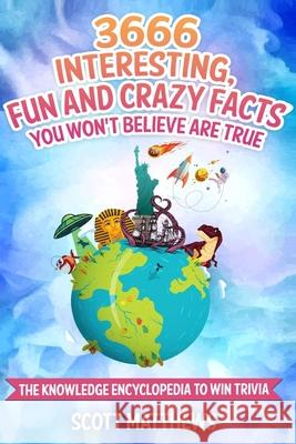 3666 Interesting, Fun And Crazy Facts You Won't Believe Are True - The Knowledge Encyclopedia To Win Trivia Scott Matthews   9781925992090 Alex Gibbons