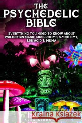 The Psychedelic Bible - Everything You Need To Know About Psilocybin Magic Mushrooms, 5-Meo DMT, LSD/Acid & MDMA Alex Gibbons 9781925992106 Alex Gibbons