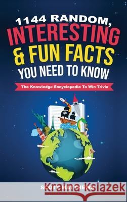 1144 Random, Interesting & Fun Facts You Need To Know - The Knowledge Encyclopedia To Win Trivia Scott Matthews 9781925992281 Alex Gibbons