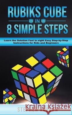 Rubiks Cube In 8 Simple Steps - Learn The Solution Fast In Eight Easy Step-By-Step Instructions For Kids And Beginners Stephen Vaughn 9781925992410 Alex Gibbons