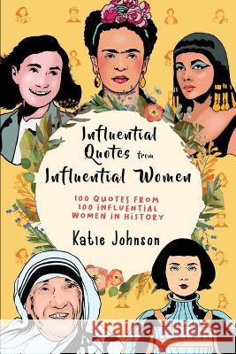 Inspiring Quotes From Inspiring Women: 100 Quotes From 100 Influential Women In History Johnson, Katie 9781925992441 Alex Gibbons