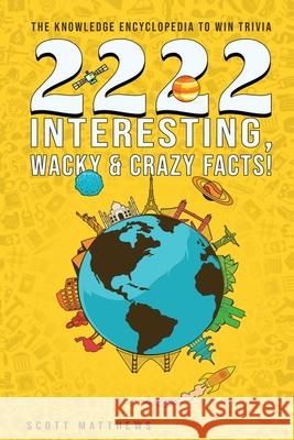 2222 Interesting, Wacky & Crazy Facts - The Knowledge Encyclopedia To Win Trivia Scott Matthews 9781925992465 Alex Gibbons