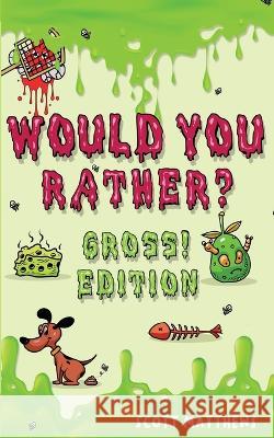 Would You Rather Gross! Editio: Scenarios Of Crazy, Funny, Hilariously Challenging Questions The Whole Family Will Enjoy (For Boys And Girls Ages 6, 7 Matthews, Scott 9781925992502 Alex Gibbons