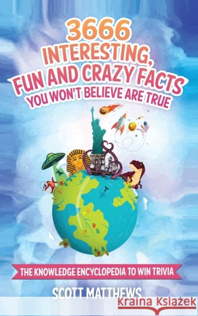 3666 Interesting, Fun And Crazy Facts You Won't Believe Are True - The Knowledge Encyclopedia To Win Trivia Scott Matthews 9781925992526 Alex Gibbons