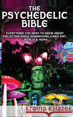 The Psychedelic Bible - Everything You Need To Know About Psilocybin Magic Mushrooms, 5-Meo DMT, LSD/Acid & MDMA Alex Gibbons 9781925992533 Alex Gibbons