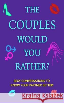 The Couples Would You Rather? Edition - Sexy conversations to know your partner better! Beckie Reid 9781925992540 Alex Gibbons