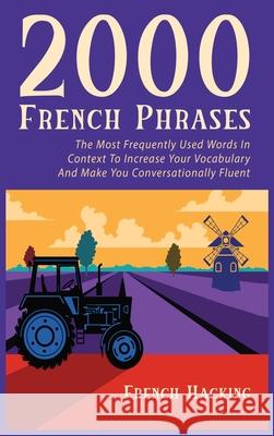 2000 French Phrases - The most frequently used words in context to increase your vocabulary and make you conversationally fluent French Hacking 9781925992632 Alex Gibbons