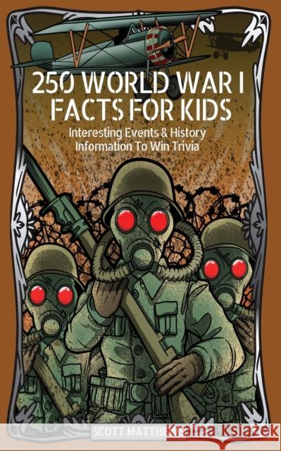 250 World War 1 Facts For Kids - Interesting Events & History Information To Win Trivia Scott Matthews 9781925992700 Alex Gibbons