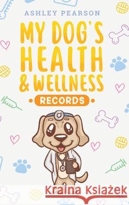 My Dog's Health And Wellness Records Ashley Pearson 9781925992809 Alex Gibbons