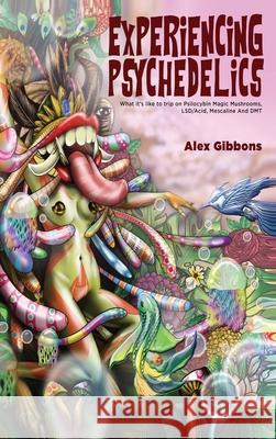 Experiencing Psychedelics - What it's like to trip on Psilocybin Magic Mushrooms, LSD/Acid, Mescaline And DMT Alex Gibbons 9781925992847 Alex Gibbons