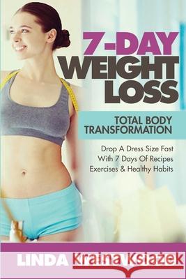 7-Day Weight Loss (2nd Edition): Total Body Transformation - Drop A Dress Size Fast With 7 Days of Recipes, Exercises & Healthy Habits! Linda Westwood 9781925997033