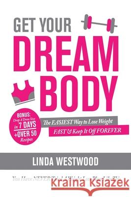 Get Your Dream Body: The EASIEST Way to Lose Weight FAST & Keep It Off FOREVER (You Have NEVER Tried A Weight Loss Plan Like This)! Linda Westwood 9781925997095 Venture Ink