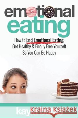 Emotional Eating: How to End Emotional Eating, Get Healthy & Finally Free Yourself So You Can Be Happy Kayla Bates 9781925997392 Venture Ink