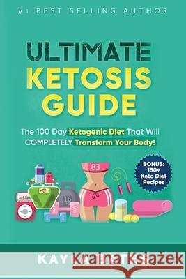 Ultimate Ketosis Guide: The 100 Day Ketogenic Diet That Will COMPLETELY Transform Your Body! (BONUS: 150+ Keto Diet Recipes) Kayla Bates 9781925997477 Venture Ink