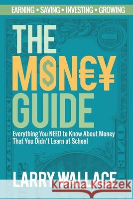 The Money Guide: Everything You NEED to Know About Money That You Didn't Learn at School! Larry Wallace 9781925997613 Venture Ink
