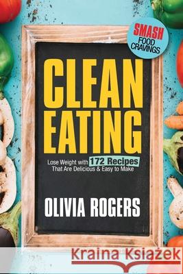 Clean Eating: Lose Weight With 172 Recipes That Are Delicious & Easy to Make (SMASH Food Cravings & Enjoy Eating Healthy) Olivia Rogers 9781925997705 Venture Ink
