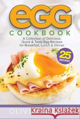 Egg Cookbook (2nd Edition): A Collection of 25 Delicious, Quick & Tasty Egg Recipes for Breakfast, Lunch & Dinner Olivia Rogers 9781925997729 Venture Ink
