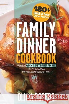 Family Dinner Cookbook: A Variety of 180+ Quick & Easy Dinner Recipes That Are So Delicious The Whole Family Will Love Them! (Family Cookbook) Olivia Rogers 9781925997736 Venture Ink