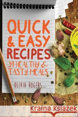 Quick and Easy Recipes: 34 Healthy & Tasty Meals for Busy Moms To Feed The Whole Family! Olivia Rogers 9781925997804