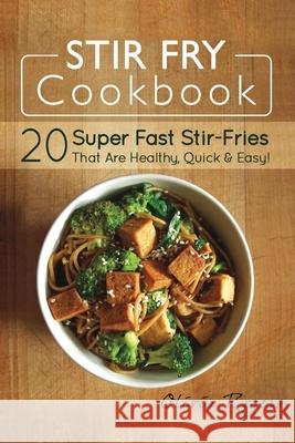 Stir Fry Cookbook: 20 Super Fast Stir-Fries That Are Healthy, Quick & Easy! Olivia Rogers 9781925997811 Venture Ink