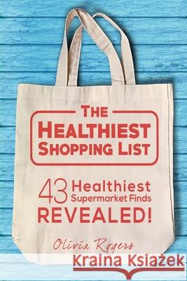 The Healthiest Shopping List (2nd Edition): 43 Healthiest Supermarket Finds Revealed! Olivia Rogers 9781925997873 Venture Ink
