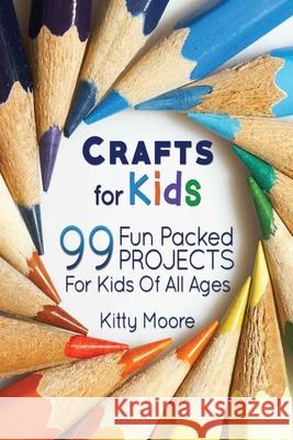 Crafts For Kids (3rd Edition): 99 Fun Packed Projects For Kids Of All Ages! (Kids Crafts) Kitty Moore 9781925997903 Venture Ink