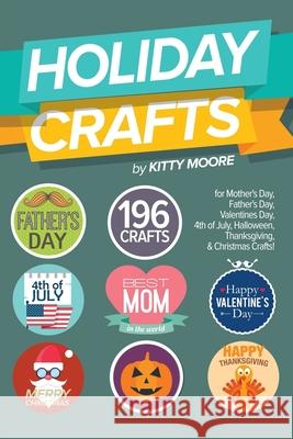 Holiday Crafts: 196 Crafts for Mother's Day, Father's Day, Valentines Day, 4th of July, Halloween Crafts, Thanksgiving Crafts, & Christmas Crafts! Kitty Moore 9781925997958 Venture Ink