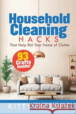 Household Cleaning Hacks (2nd Edition): 93 Crafts That Help Rid Your Home Of Clutter! (Cleaning) Kitty Moore 9781925997965 Venture Ink