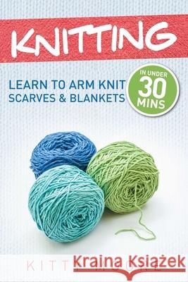 Knitting (4th Edition): Learn To Arm Knit Scarves & Blankets In Under 30 Minutes! Kitty Moore 9781925997972 Venture Ink