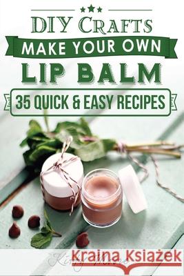 Lip Balm: Make Your Own Lip Balm With These 35 Quick & Easy Recipes! (2nd Edition) Kitty Moore 9781925997989 Venture Ink