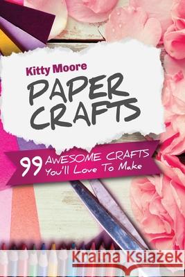 Paper Crafts (5th Edition): 99 Awesome Crafts You'll Love To Make! Kitty Moore 9781925997996 Venture Ink