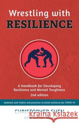 Wrestling with Resilience: A Handbook for Developing Resilience and Mental Toughness Christopher Shen, Simon Moss 9781925999921