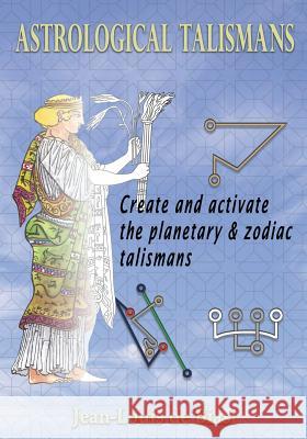 Astrological Talismans: Create and Activate the Planetary and Zodiac Talismans Jean-Louis D 9781926451206