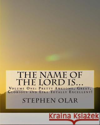 The Name of the Lord is...: Volume One: Pretty Awesome, Great, Glorious and Like Totally Excellent! Olar, Stephen 9781926461038 Bible School Dropout Publications