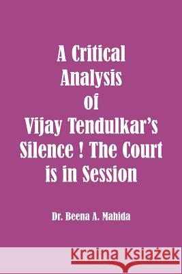 A Critical Analysis of Vijay Tendulkar's Silence ! The Court is in Session Mahida, Beena a. 9781926488141