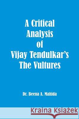 A Critical Analysis of Vijay Tendulkar's The Vultures Mahida, Beena a. 9781926488158