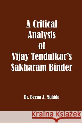 A Critical Analysis of Vijay Tendulkar's Sakharam Binder Dr Beena a. Mahida 9781926488165