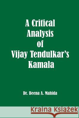 A Critical Analysis of Vijay Tendulkar's Kamala Dr Beena a. Mahida 9781926488189