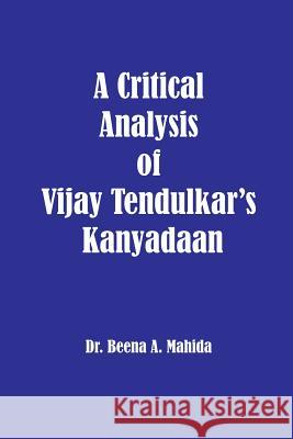 A Critical Analysis of Vijay Tendulkar's Kanyadaan Dr Beena a. Mahida 9781926488196