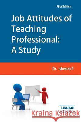 Job Attitudes of Teaching Professional: A Study Dr Dr Ishwara P 9781926488233 Canadian Academic Publishing