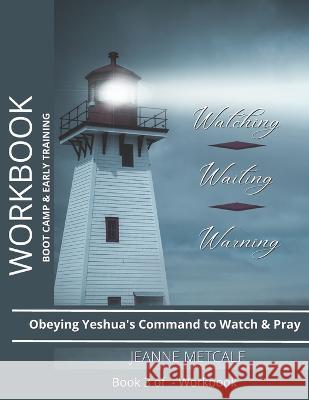 Watching. Waiting. Warning.: Obeying Yeshua's Command to Watch and Pray Jeanne Metcalf   9781926489216