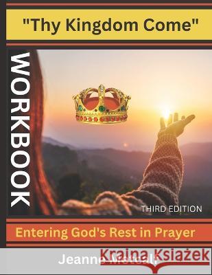 Thy Kingdom Come: Entering God's Rest in Prayer Jeanne Metcalf   9781926489841 Cegullah Publishing