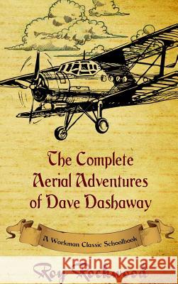Complete Aerial Adventures of Dave Dashaway: A Workman Classic Schoolbook Roy Rockwood, Weldon J Cobb, Workman Classic Schoolbooks 9781926500799