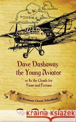 Dave Dashaway the Young Aviator: A Workman Classic Schoolbook Roy Rockwell, Weldon J Cobb, Workman Classic Schoolbooks 9781926500812 P.D. Workman