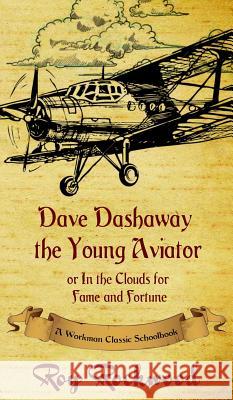 Dave Dashaway the Young Aviator: A Workman Classic Schoolbook Roy Rockwood, Weldon J Cobb, Workman Classic Schoolbooks 9781926500904