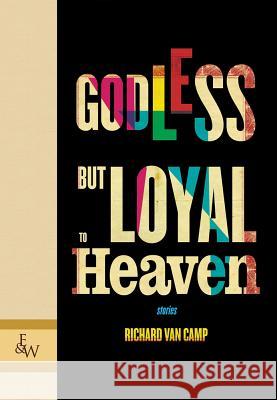 Godless but Loyal to Heaven: Stories Richard Van Van Camp 9781926531731