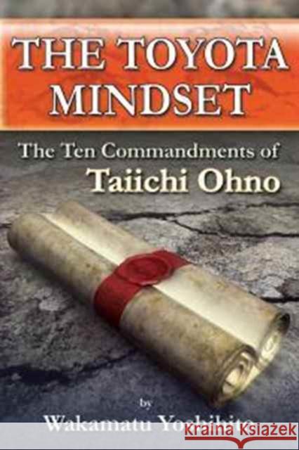 The Toyota Mindset, the Ten Commandments of Taiichi Ohno Yoshihito Wakamatsu 9781926537115 Productivity Press