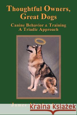 Thoughtful Owners, Great Dogs: Canine Behavior and Training a Triadic Approach Akenhead, James 9781926585352 