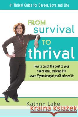 From Survival to Thrival: How to catch the boat to your successful, thriving life (even if you thought you missed it) Lake, Kathrin 9781926626796 WWW.Survivaltothrival.com