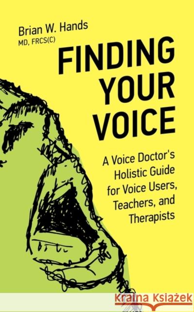 Finding Your Voice: A Voice Doctor's Holistic Guide for Voice Users, Teachers, and Therapists Hands, Brian W. 9781926645063 BPS Books